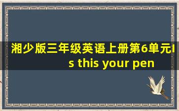 湘少版三年级英语上册第6单元Is this your pen